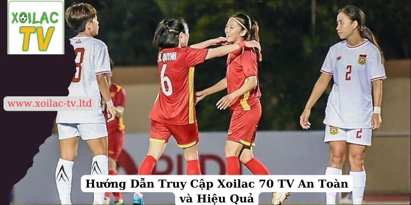 Hướng Dẫn Truy Cập Xoilac 70 TV An Toàn và Hiệu Quả