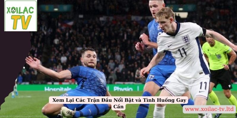 Xem Lại Các Trận Đấu Nổi Bật và Tình Huống Gay Cấn