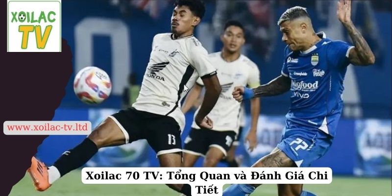 Xoilac 70 TV: Tổng Quan và Đánh Giá Chi Tiết